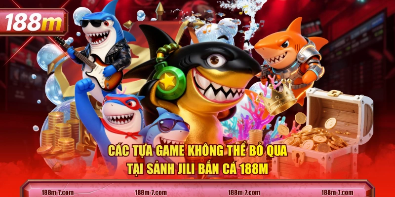 Các tựa game không thể bỏ qua tại sảnh JILI Bắn Cá 188M