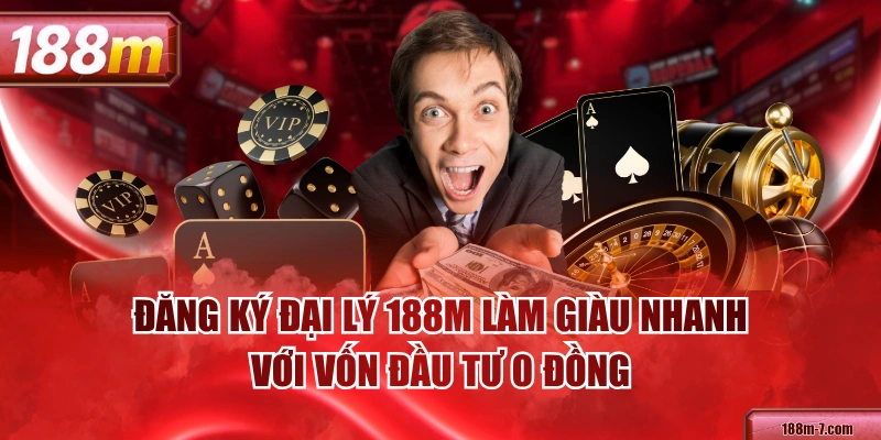 Đăng Ký Đại Lý 188M Làm Giàu Nhanh Với Vốn Đầu Tư 0 Đồng