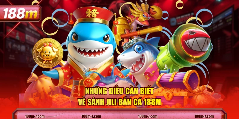 Những điều cần biết về sảnh JILI Bắn Cá 188M