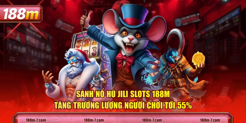 Sảnh nổ hũ JILI Slots 188M tăng trưởng lượng người chơi tới 55%