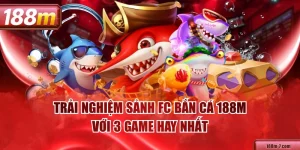 Trải Nghiệm Sảnh FC Bắn Cá 188M Với 3 Game Hay Nhất