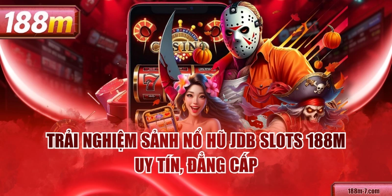 Trải Nghiệm Sảnh Nổ Hũ JDB Slots 188M Uy Tín, Đẳng Cấp